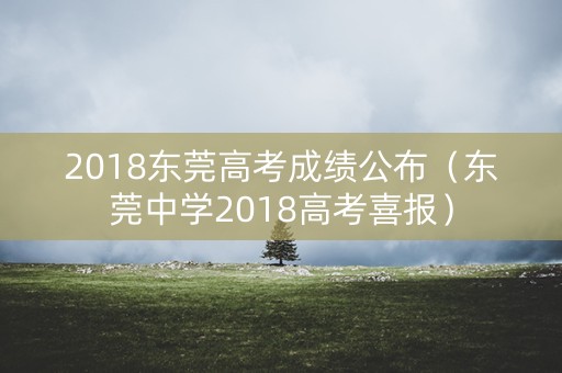 2018东莞高考成绩公布（东莞中学2018高考喜报）
