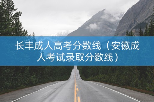 长丰成人高考分数线（安徽成人考试录取分数线）