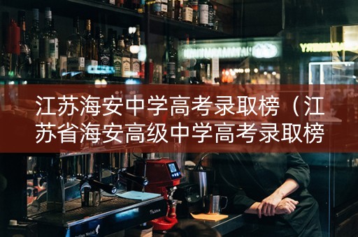 江苏海安中学高考录取榜（江苏省海安高级中学高考录取榜）
