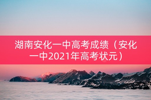 湖南安化一中高考成绩（安化一中2021年高考状元）