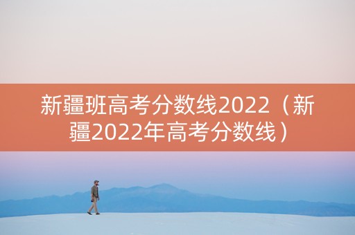 新疆班高考分数线2022（新疆2022年高考分数线）