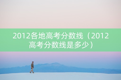 2012各地高考分数线（2012高考分数线是多少）