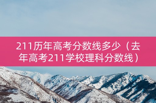 211历年高考分数线多少（去年高考211学校理科分数线）