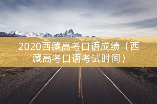 2020西藏高考口语成绩（西藏高考口语考试时间）