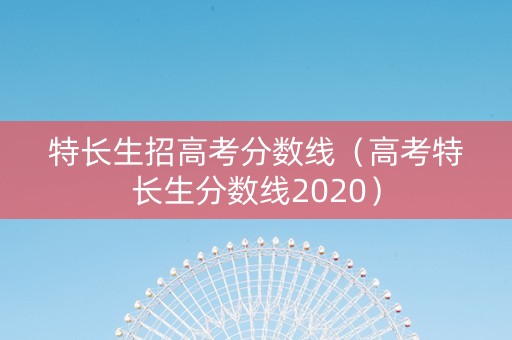 特长生招高考分数线（高考特长生分数线2020）