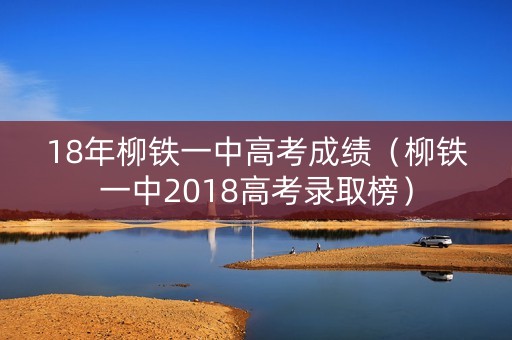 18年柳铁一中高考成绩（柳铁一中2018高考录取榜）