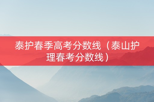 泰护春季高考分数线（泰山护理春考分数线）