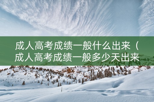 成人高考成绩一般什么出来（成人高考成绩一般多少天出来）
