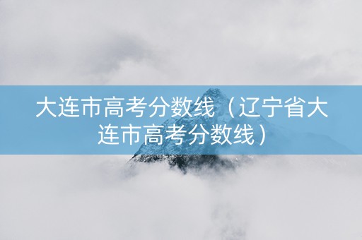 大连市高考分数线（辽宁省大连市高考分数线）