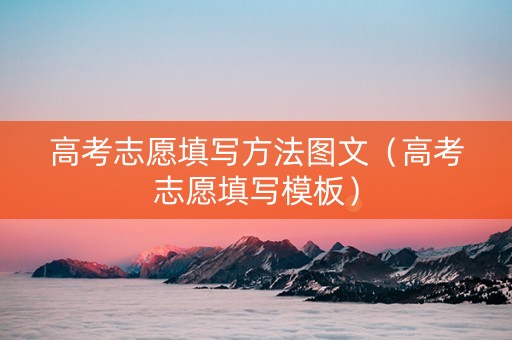 高考志愿填写方法图文（高考志愿填写模板）