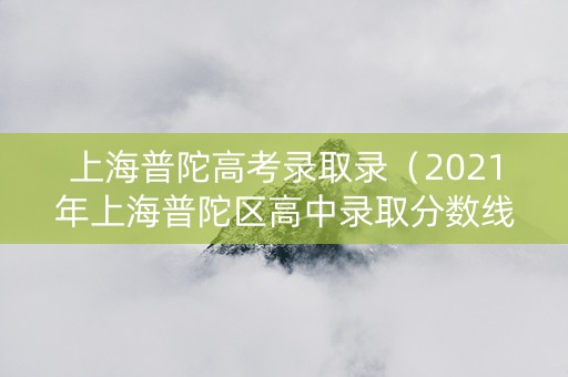 上海普陀高考录取录（2021年上海普陀区高中录取分数线）