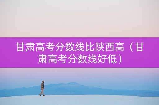 甘肃高考分数线比陕西高（甘肃高考分数线好低）
