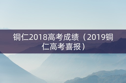 铜仁2018高考成绩（2019铜仁高考喜报）