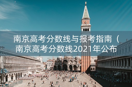 南京高考分数线与报考指南（南京高考分数线2021年公布时间）