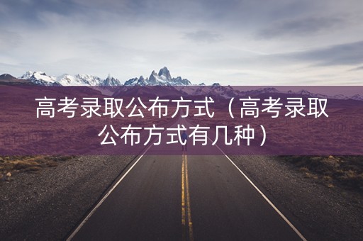 高考录取公布方式（高考录取公布方式有几种）
