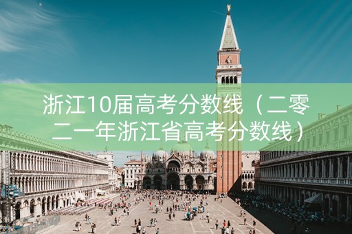 浙江10届高考分数线（二零二一年浙江省高考分数线）