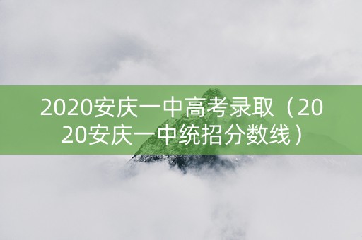2020安庆一中高考录取（2020安庆一中统招分数线）