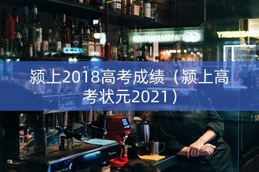 颍上2018高考成绩（颍上高考状元2021）