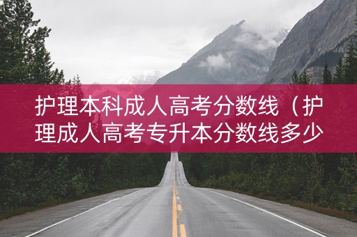 护理本科成人高考分数线（护理成人高考专升本分数线多少）