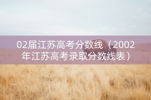 02届江苏高考分数线（2002年江苏高考录取分数线表）
