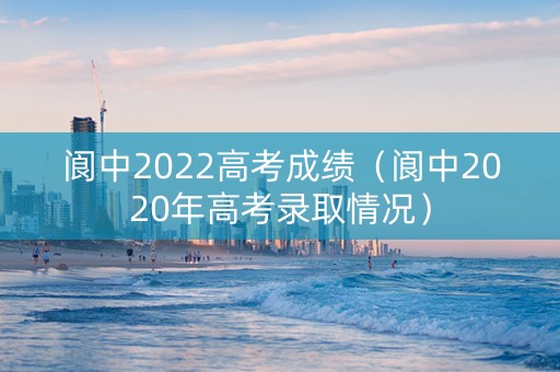 阆中2022高考成绩（阆中2020年高考录取情况）