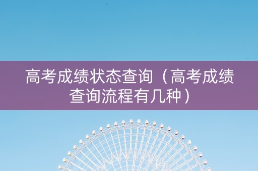 高考成绩状态查询（高考成绩查询流程有几种）