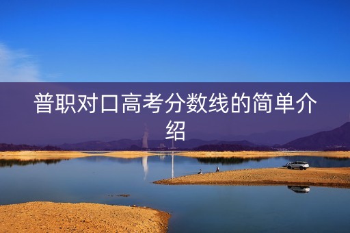 普职对口高考分数线的简单介绍