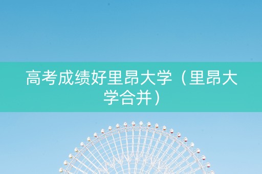 高考成绩好里昂大学（里昂大学合并）
