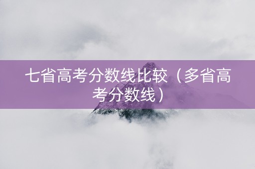 七省高考分数线比较（多省高考分数线）