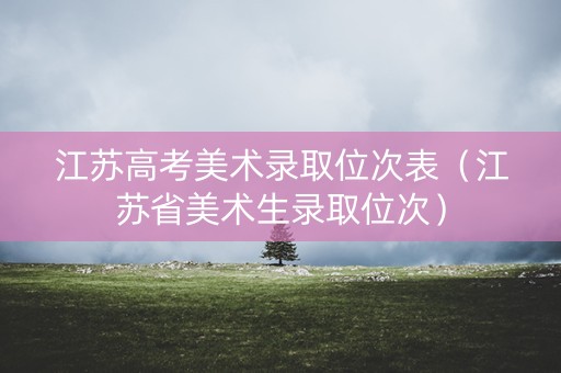 江苏高考美术录取位次表（江苏省美术生录取位次）