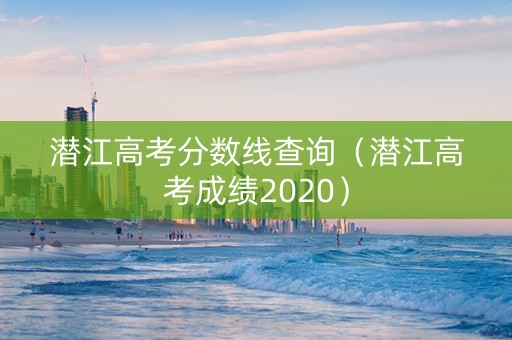 潜江高考分数线查询（潜江高考成绩2020）