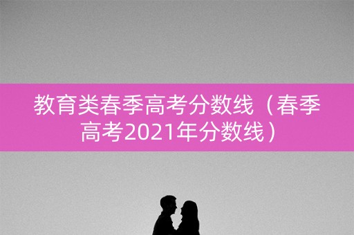 教育类春季高考分数线（春季高考2021年分数线）