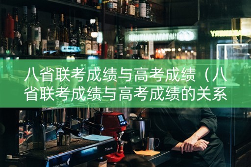 八省联考成绩与高考成绩（八省联考成绩与高考成绩的关系）