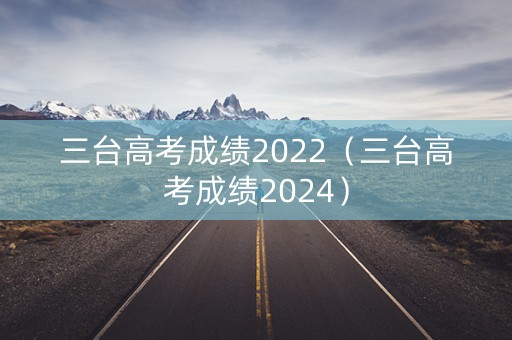 三台高考成绩2022（三台高考成绩2024）