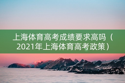 上海体育高考成绩要求高吗（2021年上海体育高考政策）