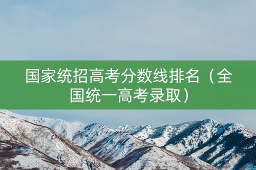 国家统招高考分数线排名（全国统一高考录取）