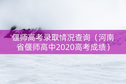 偃师高考录取情况查询（河南省偃师高中2020高考成绩）