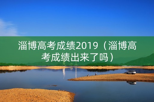 淄博高考成绩2019（淄博高考成绩出来了吗）