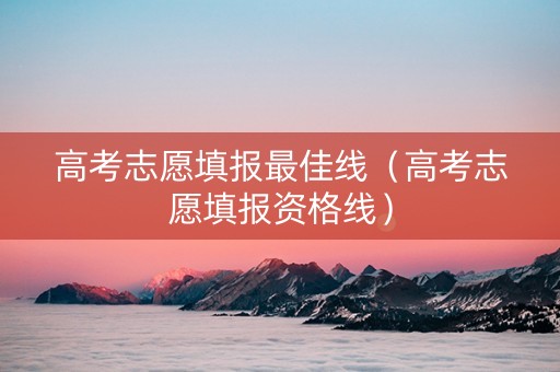 高考志愿填报最佳线（高考志愿填报资格线）