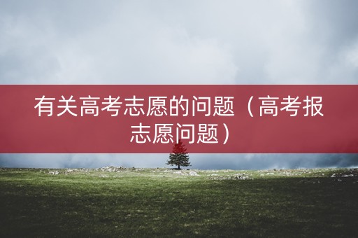 有关高考志愿的问题（高考报志愿问题）