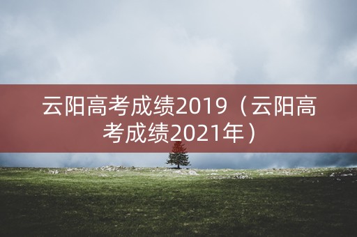 云阳高考成绩2019（云阳高考成绩2021年）