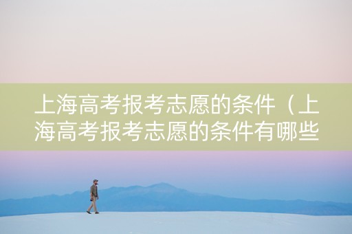 上海高考报考志愿的条件（上海高考报考志愿的条件有哪些）