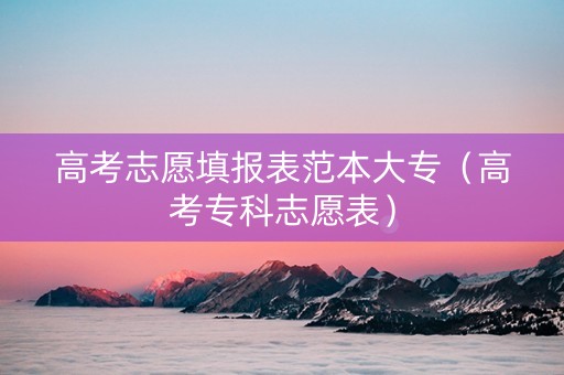 高考志愿填报表范本大专（高考专科志愿表）