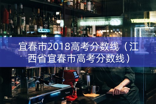 宜春市2018高考分数线（江西省宜春市高考分数线）
