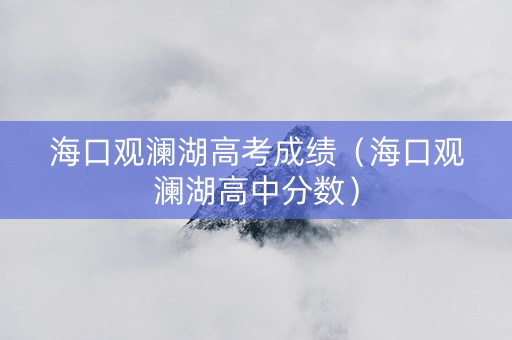 海口观澜湖高考成绩（海口观澜湖高中分数）