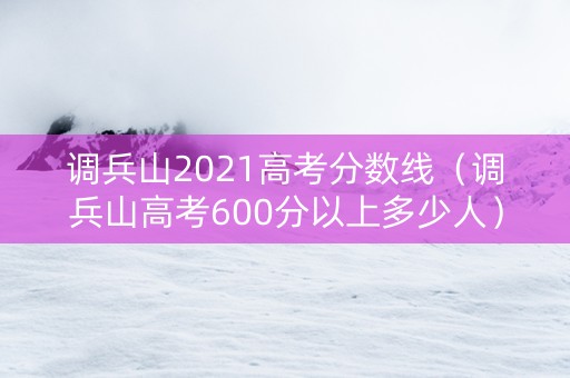 调兵山2021高考分数线（调兵山高考600分以上多少人）
