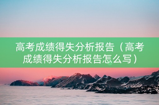 高考成绩得失分析报告（高考成绩得失分析报告怎么写）