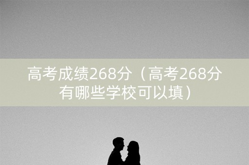 高考成绩268分（高考268分有哪些学校可以填）