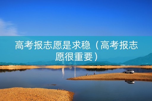 高考报志愿是求稳（高考报志愿很重要）