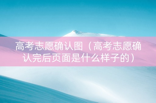 高考志愿确认图（高考志愿确认完后页面是什么样子的）